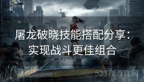 屠龙破晓技能搭配分享：实现战斗更佳组合