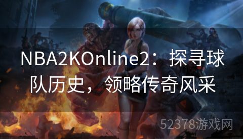 NBA2KOnline2：探寻球队历史，领略传奇风采