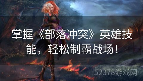 掌握《部落冲突》英雄技能，轻松制霸战场！