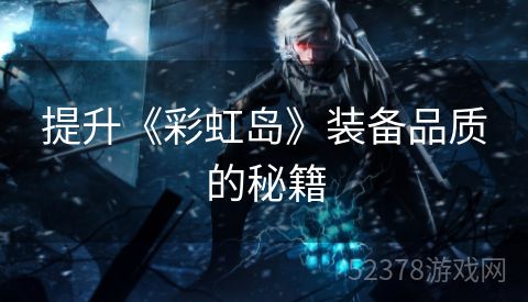 提升《彩虹岛》装备品质的秘籍