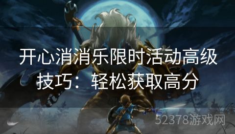 开心消消乐限时活动高级技巧：轻松获取高分