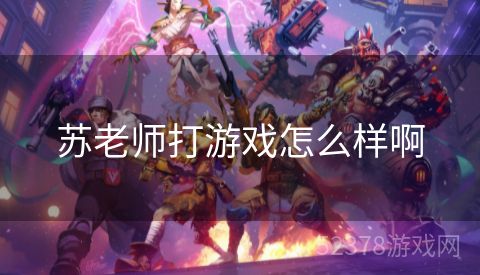 苏老师打游戏怎么样啊