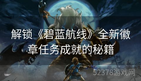 解锁《碧蓝航线》全新徽章任务成就的秘籍