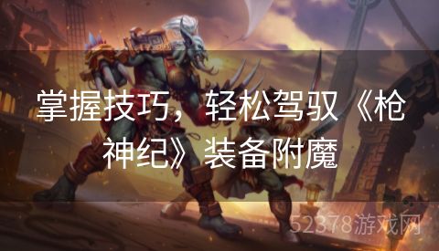 掌握技巧，轻松驾驭《枪神纪》装备附魔