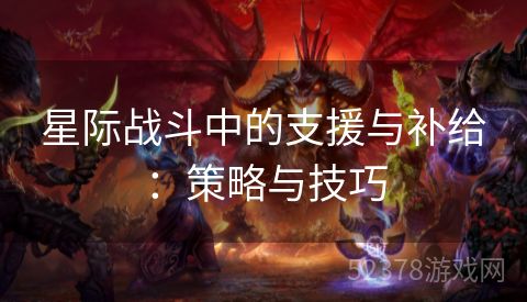星际战斗中的支援与补给：策略与技巧