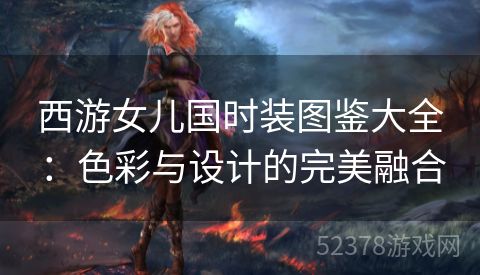 西游女儿国时装图鉴大全：色彩与设计的完美融合