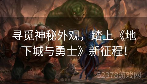 寻觅神秘外观，踏上《地下城与勇士》新征程！