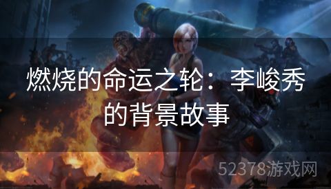 燃烧的命运之轮：李峻秀的背景故事