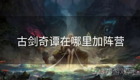 古剑奇谭在哪里加阵营