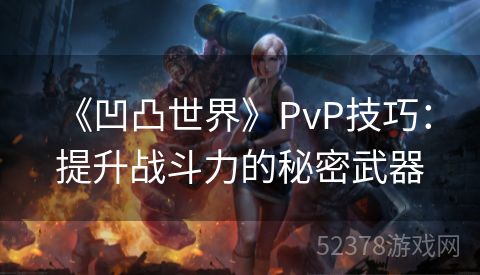  《凹凸世界》PvP技巧：提升战斗力的秘密武器