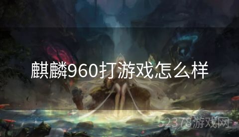 麒麟960打游戏怎么样