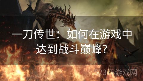 一刀传世：如何在游戏中达到战斗巅峰？