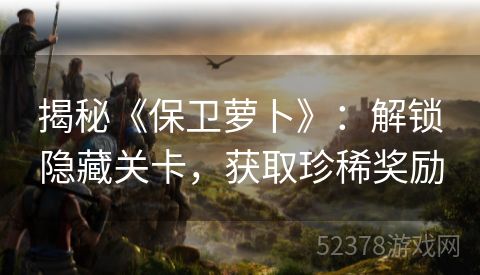 揭秘《保卫萝卜》：解锁隐藏关卡，获取珍稀奖励
