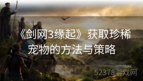  《剑网3缘起》获取珍稀宠物的方法与策略