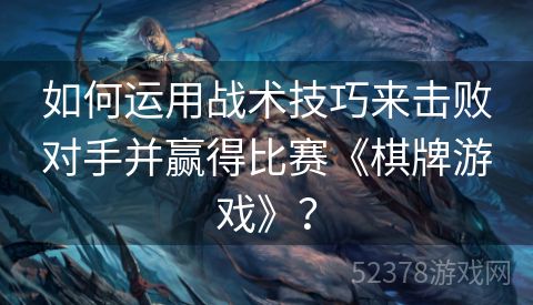 如何运用战术技巧来击败对手并赢得比赛《棋牌游戏》？