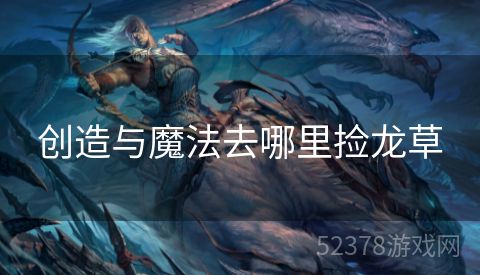 创造与魔法去哪里捡龙草