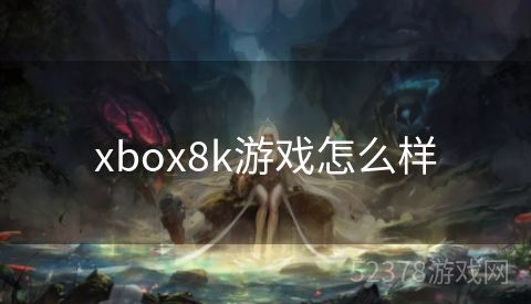 xbox8k游戏怎么样