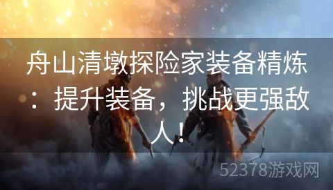舟山清墩探险家装备精炼：提升装备，挑战更强敌人！