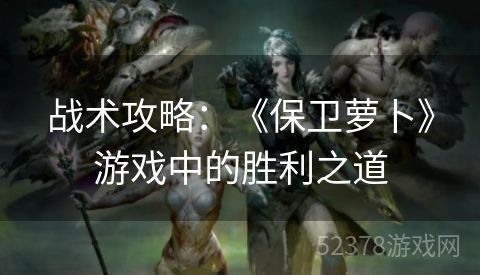 战术攻略：《保卫萝卜》游戏中的胜利之道