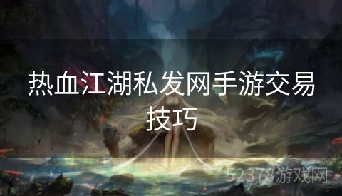 热血江湖私发网手游交易技巧