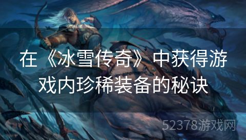 在《冰雪传奇》中获得游戏内珍稀装备的秘诀
