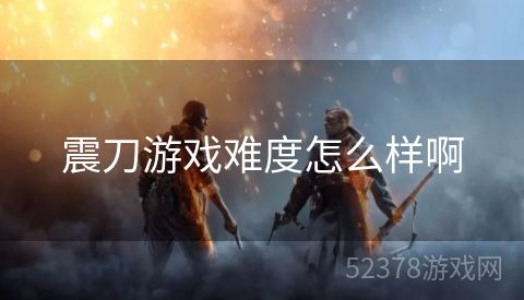震刀游戏难度怎么样啊