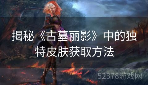 揭秘《古墓丽影》中的独特皮肤获取方法