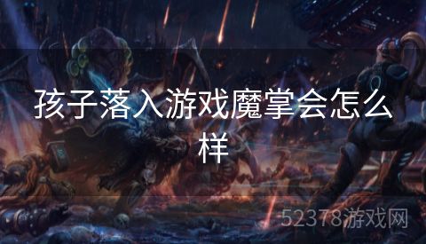 孩子落入游戏魔掌会怎么样