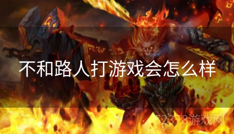不和路人打游戏会怎么样