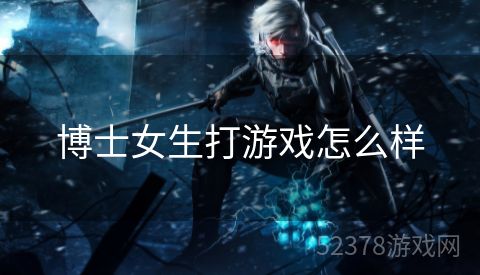 博士女生打游戏怎么样