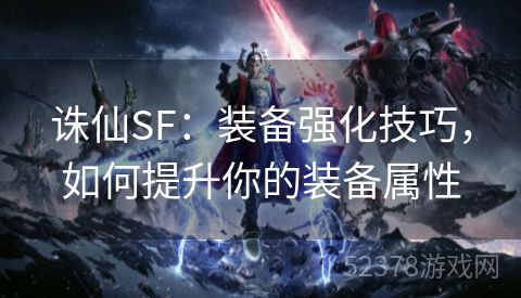 诛仙SF：装备强化技巧，如何提升你的装备属性