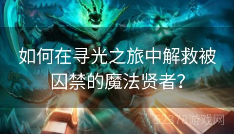 如何在寻光之旅中解救被囚禁的魔法贤者？