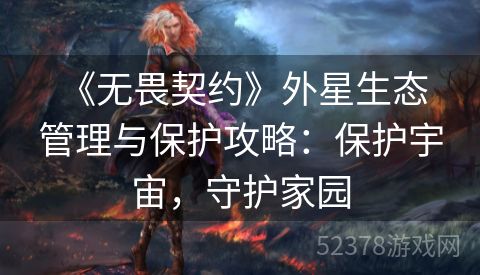  《无畏契约》外星生态管理与保护攻略：保护宇宙，守护家园