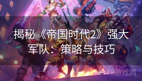揭秘《帝国时代2》强大军队：策略与技巧