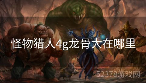 怪物猎人4g龙骨大在哪里