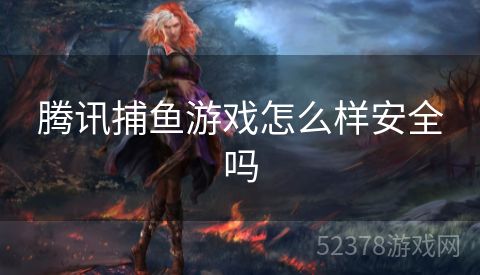 腾讯捕鱼游戏怎么样安全吗