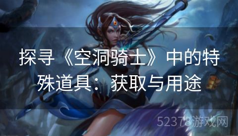 探寻《空洞骑士》中的特殊道具：获取与用途