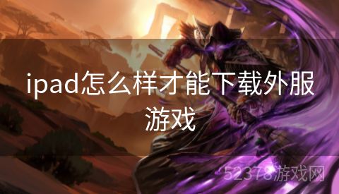 ipad怎么样才能下载外服游戏