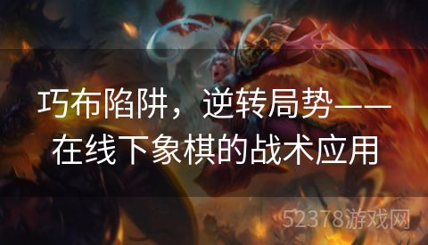 巧布陷阱，逆转局势——在线下象棋的战术应用