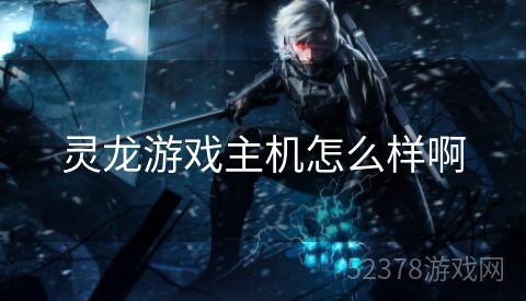 灵龙游戏主机怎么样啊