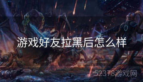游戏好友拉黑后怎么样
