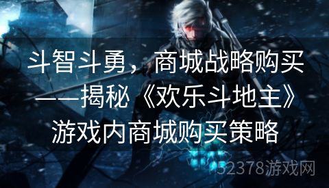 斗智斗勇，商城战略购买——揭秘《欢乐斗地主》游戏内商城购买策略