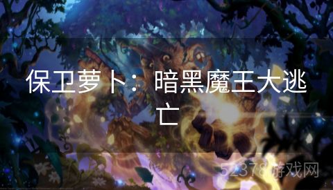 保卫萝卜：暗黑魔王大逃亡