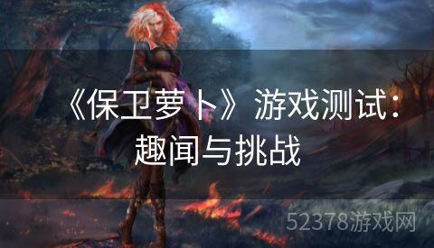 《保卫萝卜》游戏测试：趣闻与挑战