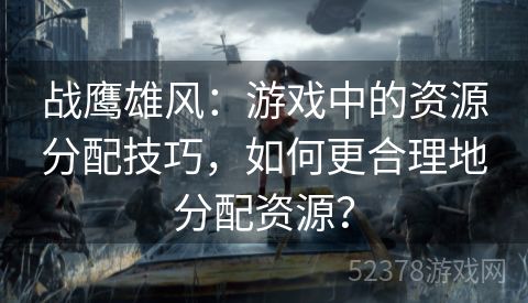 战鹰雄风：游戏中的资源分配技巧，如何更合理地分配资源？
