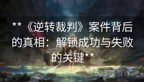 **《逆转裁判》案件背后的真相：解锁成功与失败的关键**
