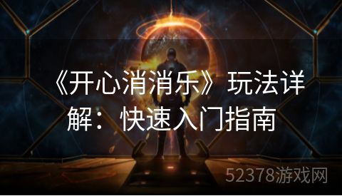  《开心消消乐》玩法详解：快速入门指南