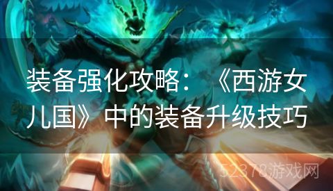 装备强化攻略：《西游女儿国》中的装备升级技巧