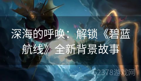 深海的呼唤：解锁《碧蓝航线》全新背景故事