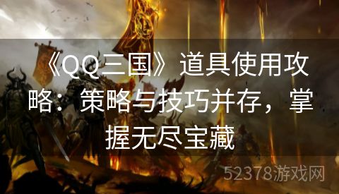  《QQ三国》道具使用攻略：策略与技巧并存，掌握无尽宝藏